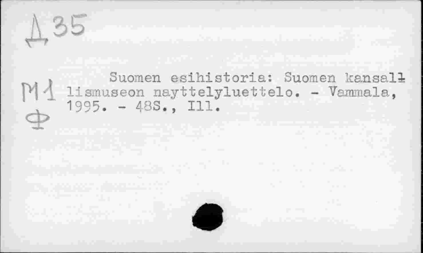 ﻿
» Suomen esihistoria: Suomen kanaall Pj lismuseon nayttelyluettelo. - Vammala, Y" 1995. - 48S., Ill.